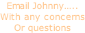 Email Johnny….. With any concerns Or questions